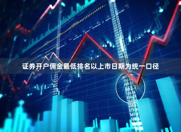 证券开户佣金最低排名以上市日期为统一口径