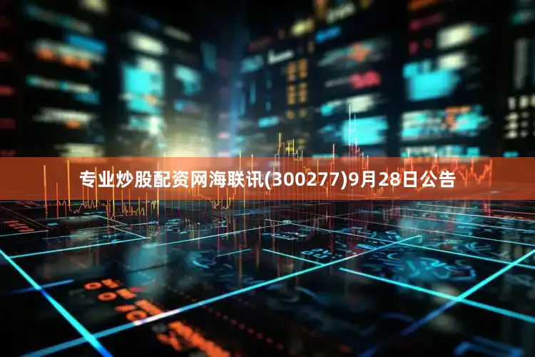 专业炒股配资网海联讯(300277)9月28日公告