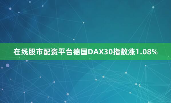 在线股市配资平台德国DAX30指数涨1.08%