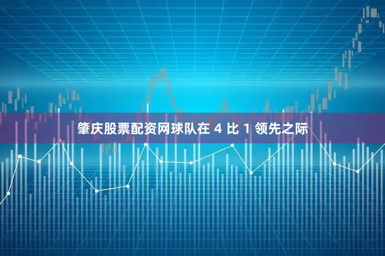 肇庆股票配资网球队在 4 比 1 领先之际