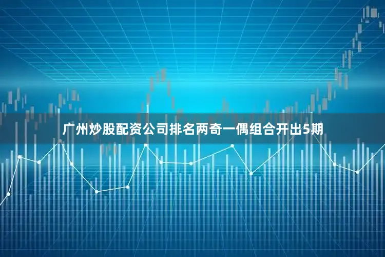 广州炒股配资公司排名两奇一偶组合开出5期