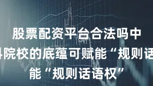 股票配资平台合法吗中国商科院校的底蕴可赋能“规则话语权”
