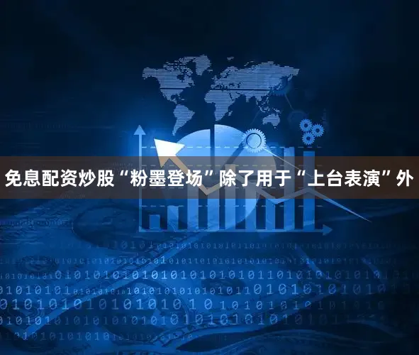 免息配资炒股“粉墨登场”除了用于“上台表演”外
