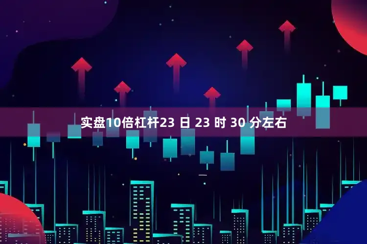 实盘10倍杠杆23 日 23 时 30 分左右